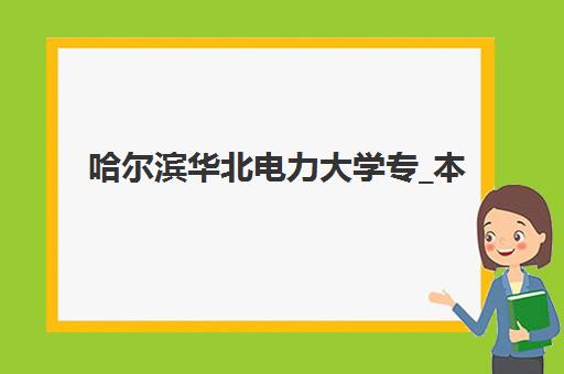 哈尔滨华北电力大学专_本成人高考课程机构发展指数TOP5，2025年最新权威排名与择校指南